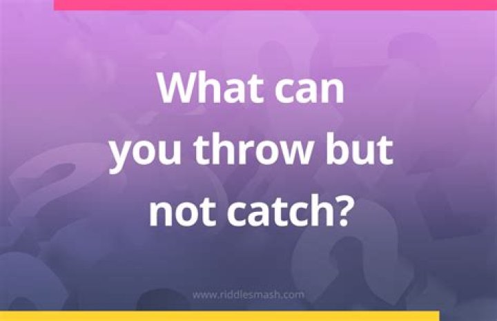 What can I throw but not catch?