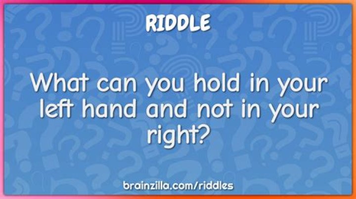 What can you hold in your left hand but not in your right?