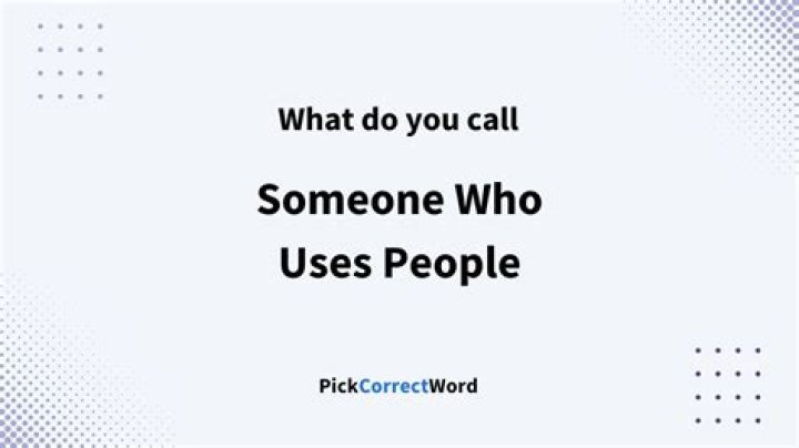 What do you call a person who uses someone?
