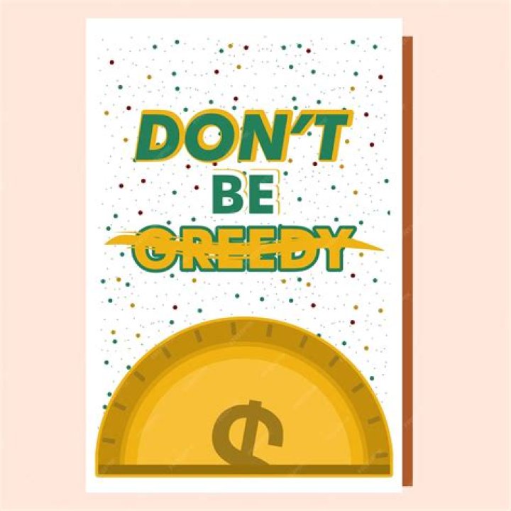 What does Dont be greedy mean?