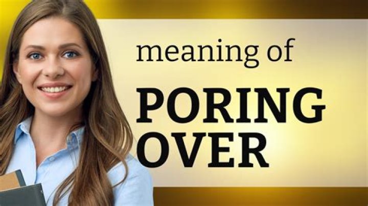 What is the meaning of poring over?