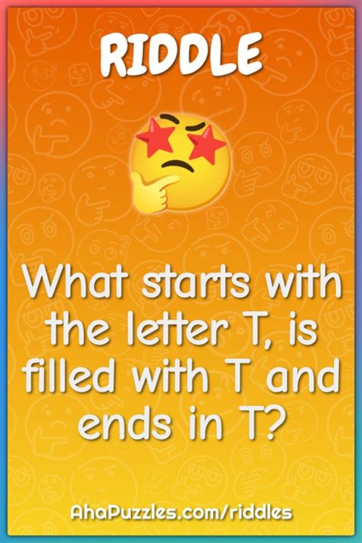 What starts with the letter T is filled with T and ends in T riddle?