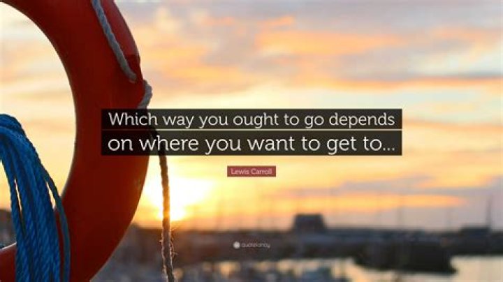 Which way you ought to go depends on where you want to get to?