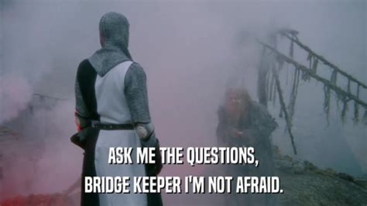 Who approacheth the Bridge of Death must answer me these questions three ere the other side he see?