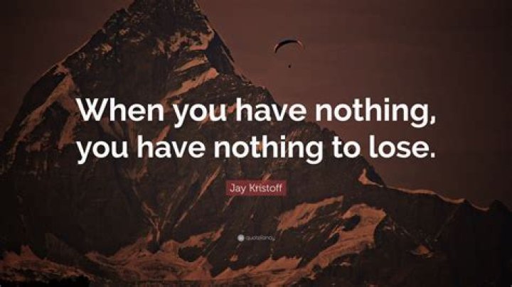 Who said if you have nothing you have nothing to lose?