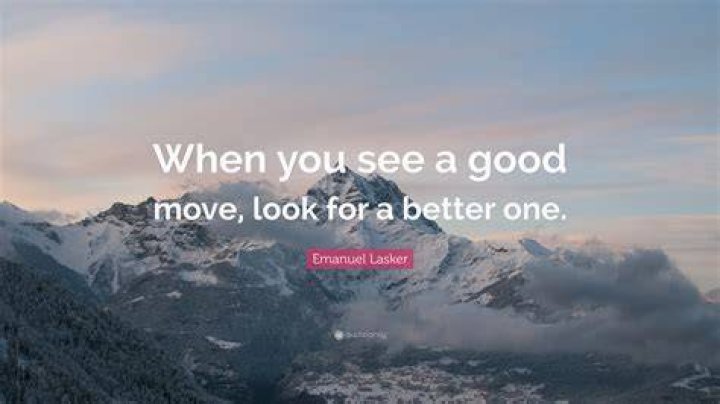 Who said when you see a good move look for a better one?